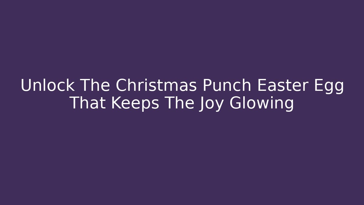 Unlock The Christmas Punch Easter Egg That Keeps The Joy Glowing