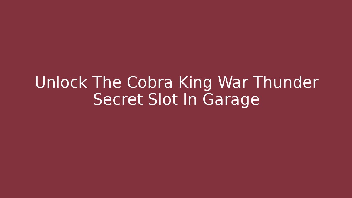 Unlock The Cobra King War Thunder Secret Slot In Garage