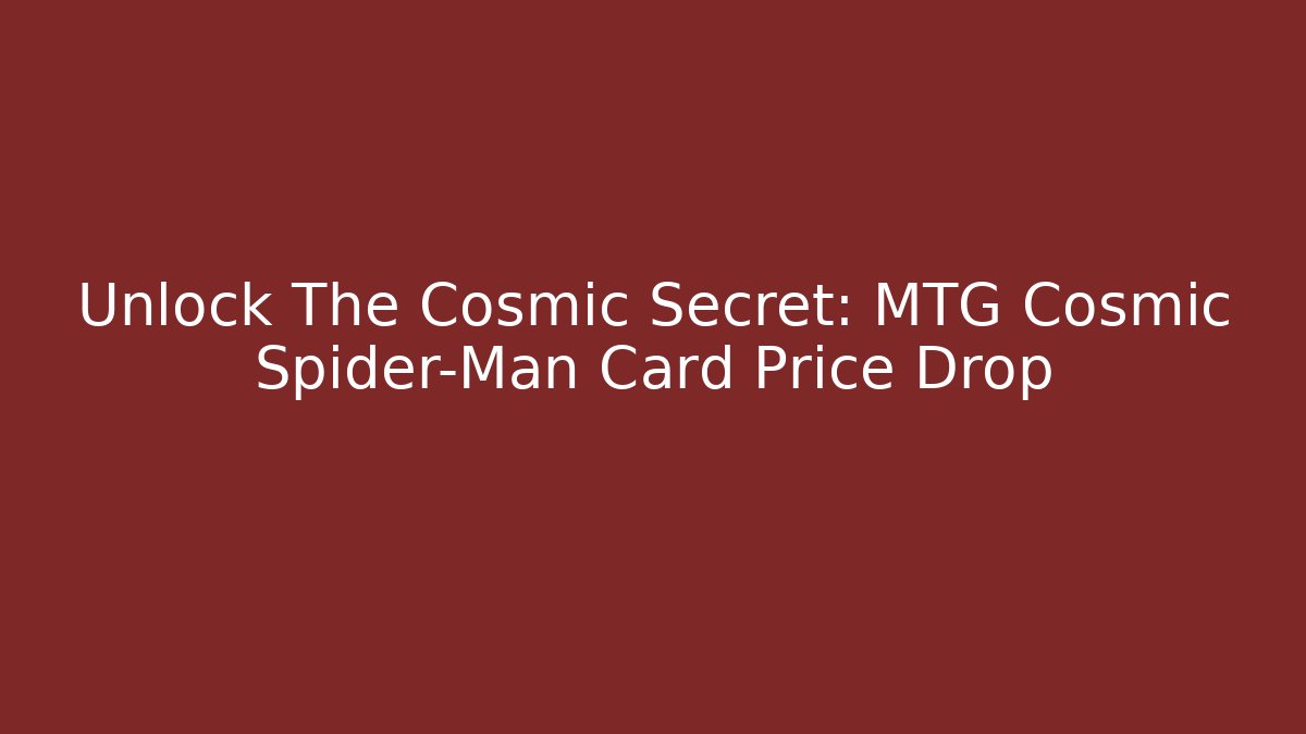 Unlock The Cosmic Secret: MTG Cosmic Spider-Man Card Price Drop