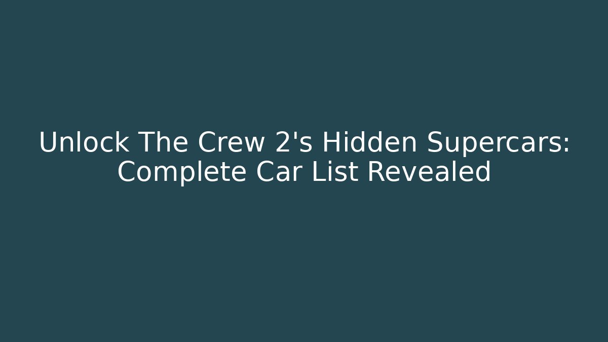 Unlock The Crew 2’s Hidden Supercars: Complete Car List Revealed