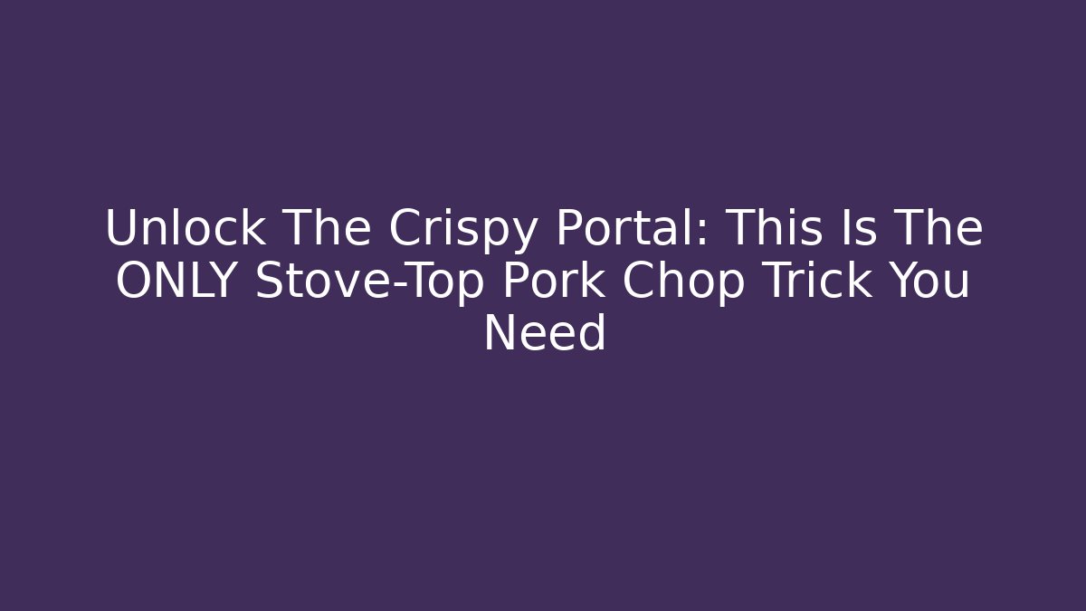 Unlock The Crispy Portal: This Is The ONLY Stove-Top Pork Chop Trick You Need