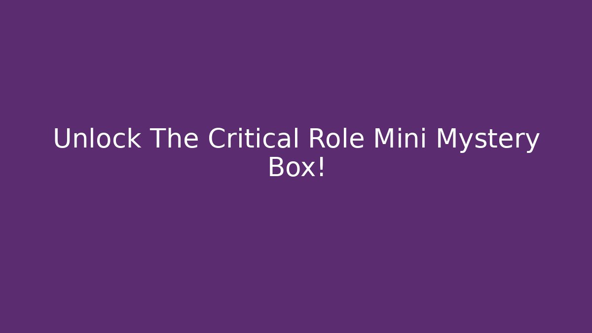 Unlock The Critical Role Mini Mystery Box!