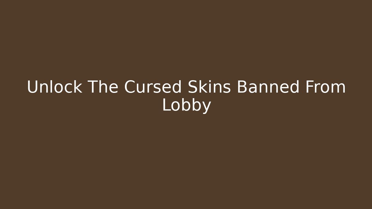 Unlock The Cursed Skins Banned From Lobby