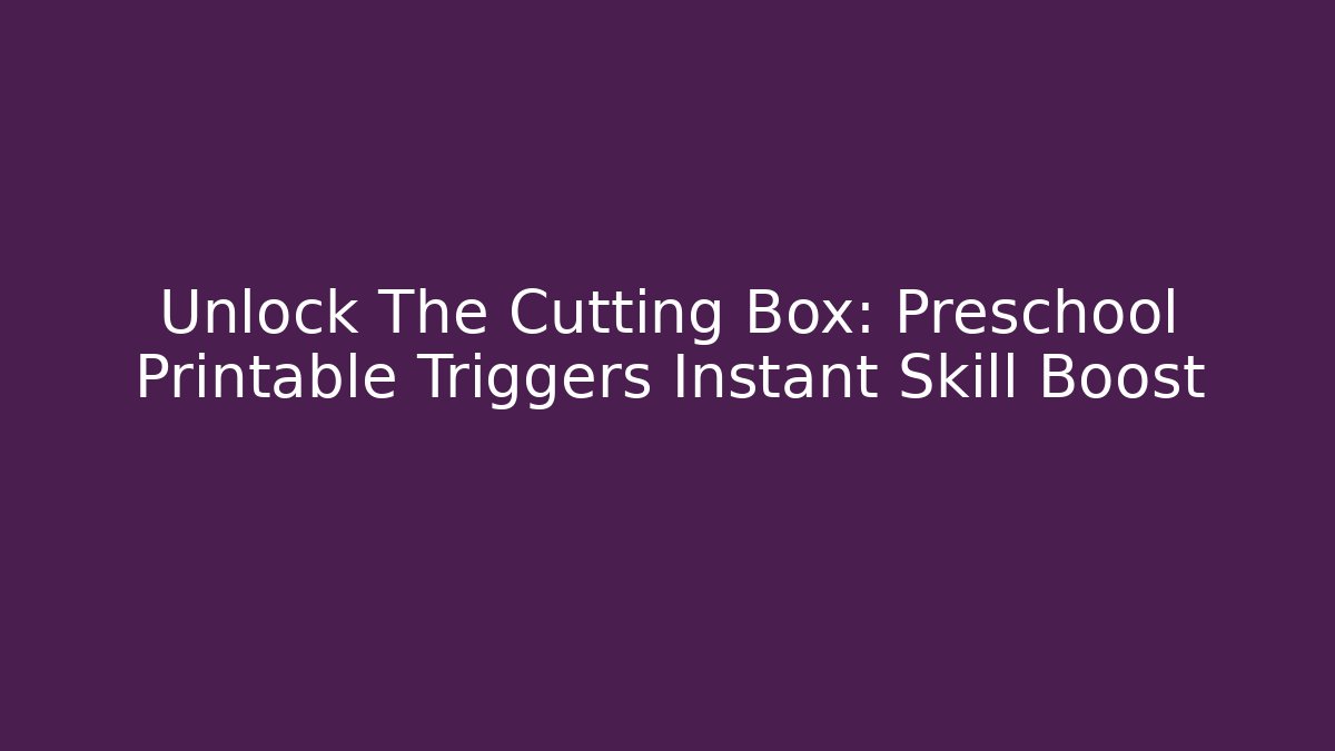 Unlock The Cutting Box: Preschool Printable Triggers Instant Skill Boost