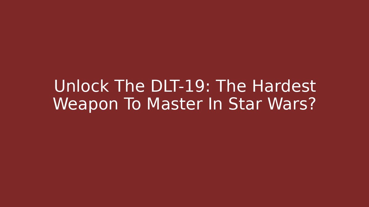 Unlock The DLT-19: The Hardest Weapon To Master In Star Wars?