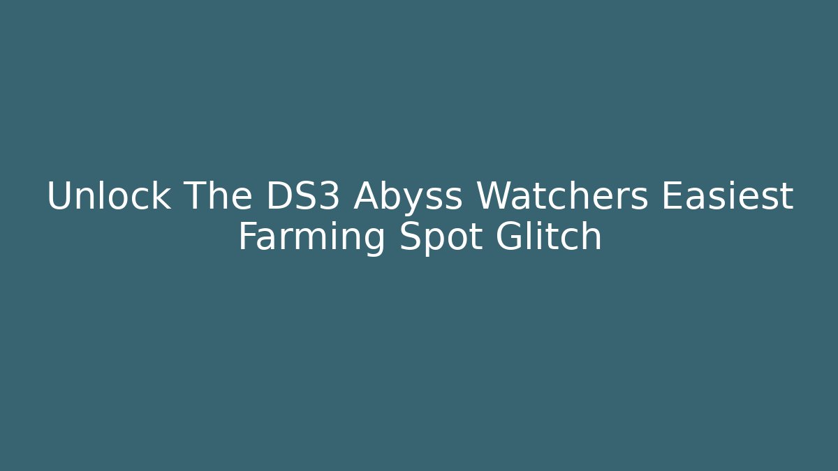Unlock The DS3 Abyss Watchers Easiest Farming Spot Glitch