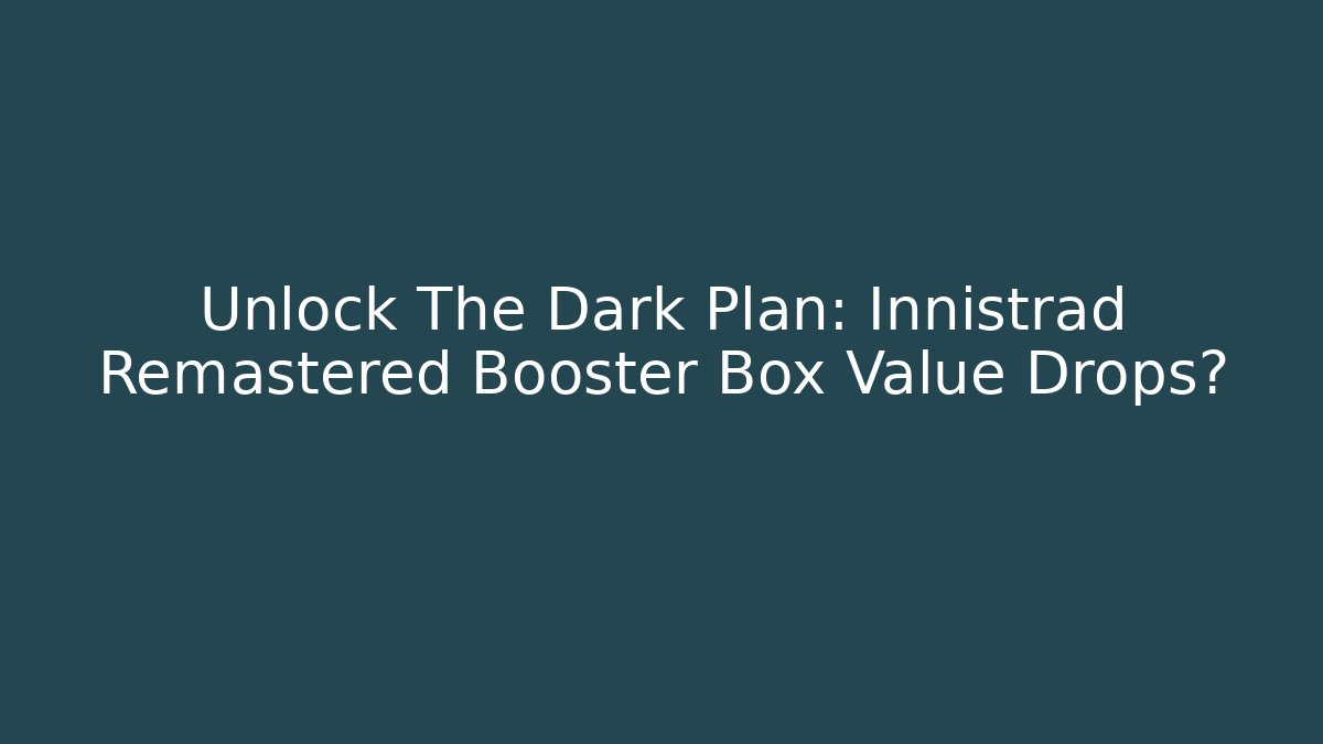 Unlock The Dark Plan: Innistrad Remastered Booster Box Value Drops?