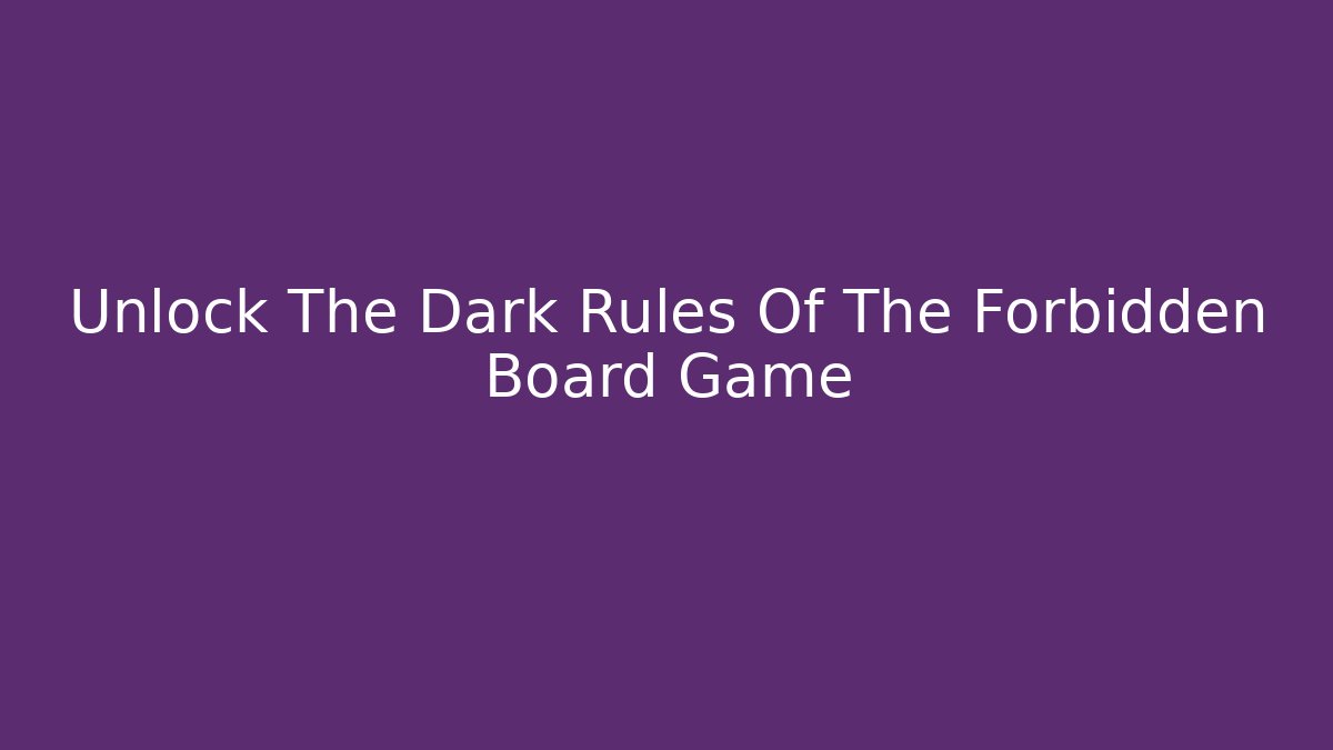 Unlock The Dark Rules Of The Forbidden Board Game