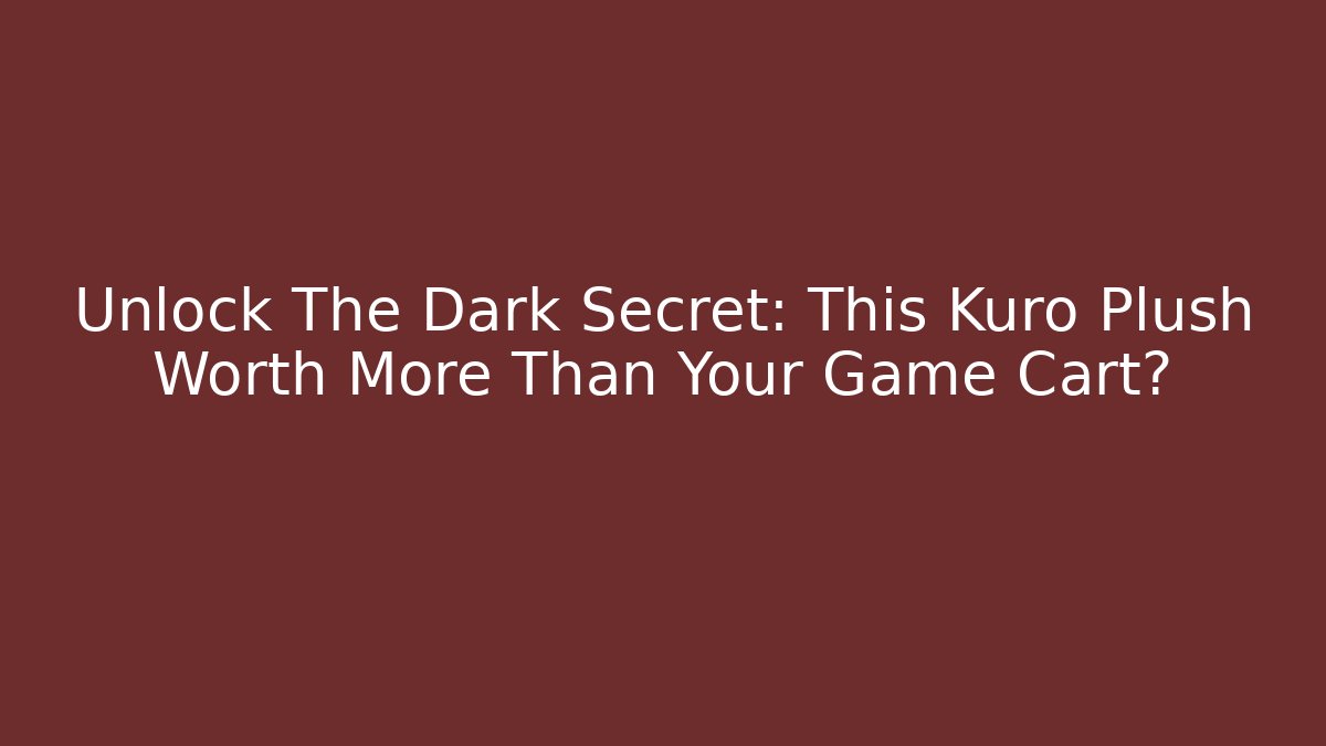 Unlock The Dark Secret: This Kuro Plush Worth More Than Your Game Cart?