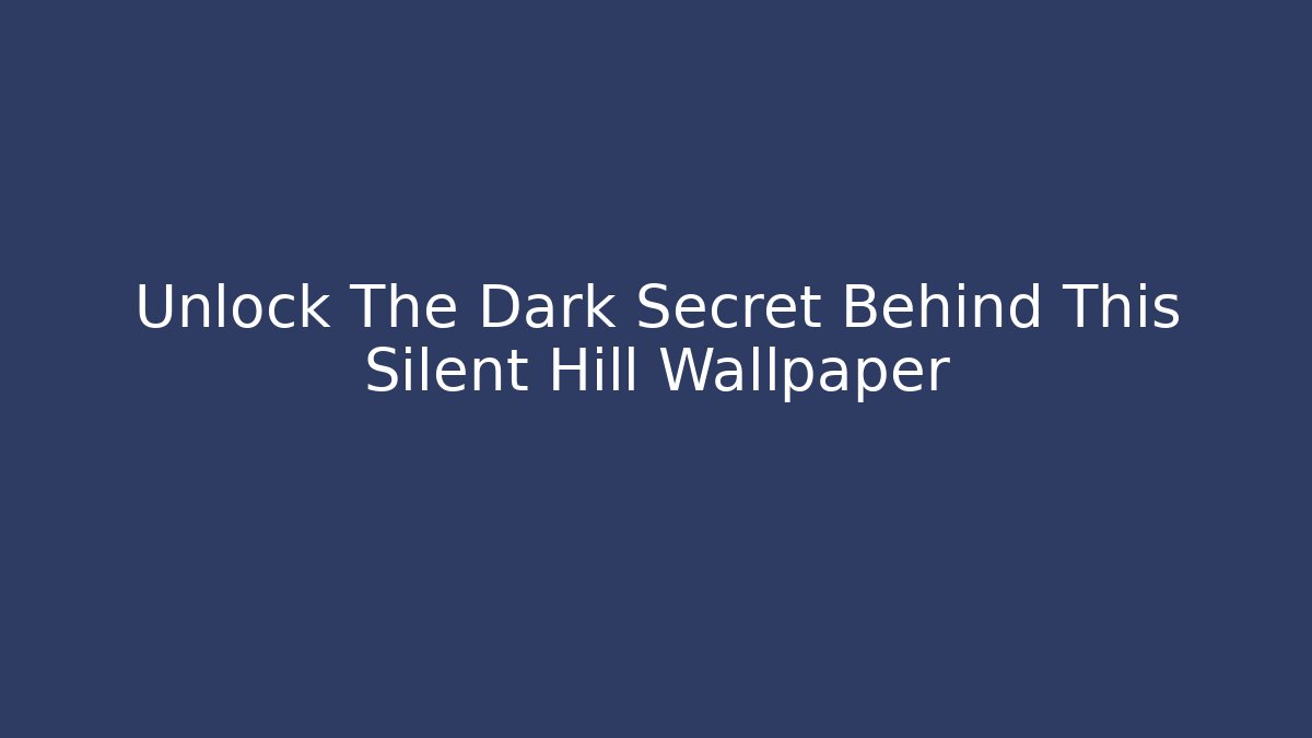 Unlock The Dark Secret Behind This Silent Hill Wallpaper