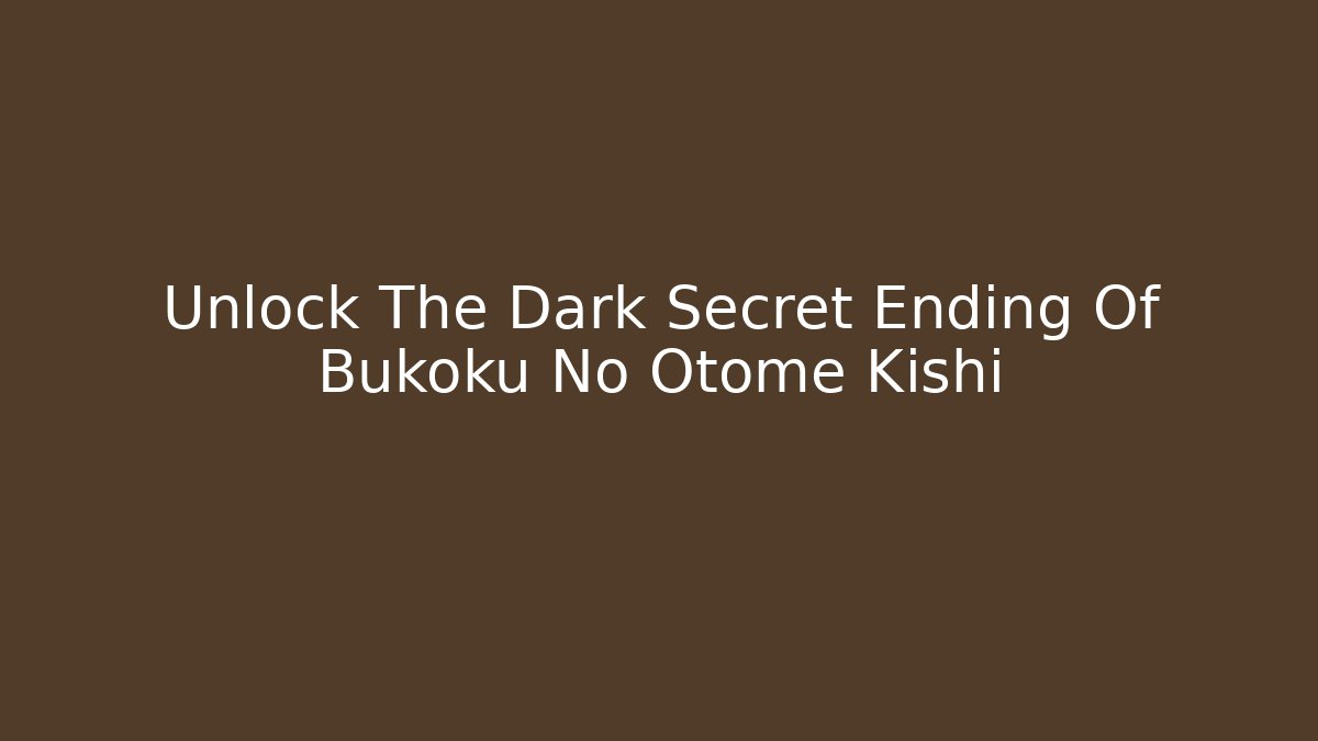 Unlock The Dark Secret Ending Of Bukoku No Otome Kishi