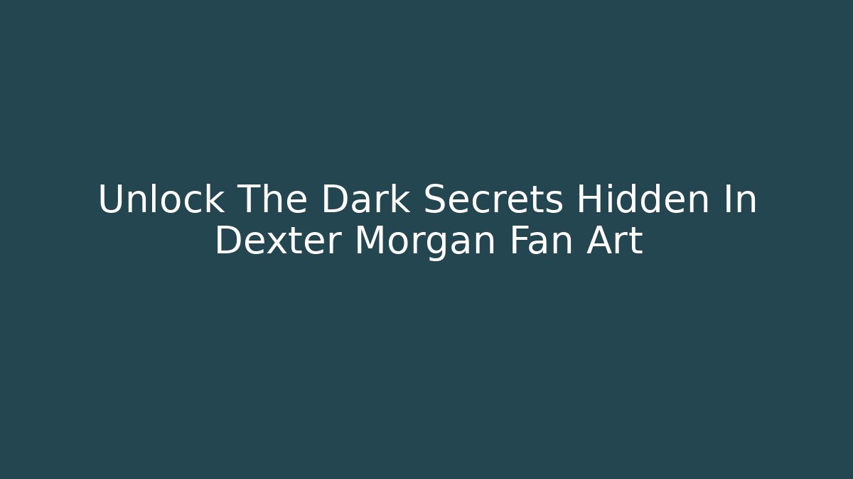 Unlock The Dark Secrets Hidden In Dexter Morgan Fan Art