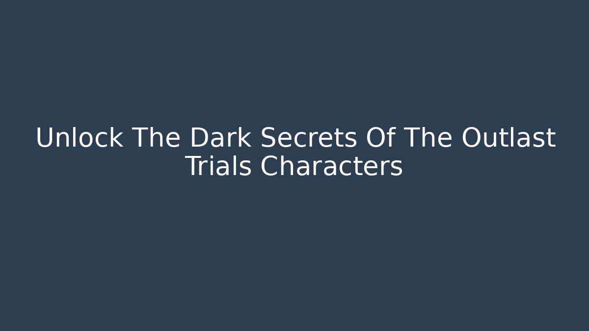 Unlock The Dark Secrets Of The Outlast Trials Characters