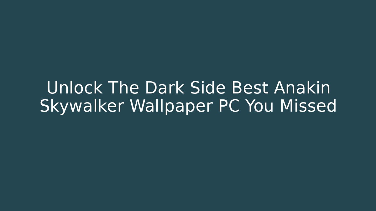 Unlock The Dark Side Best Anakin Skywalker Wallpaper PC You Missed