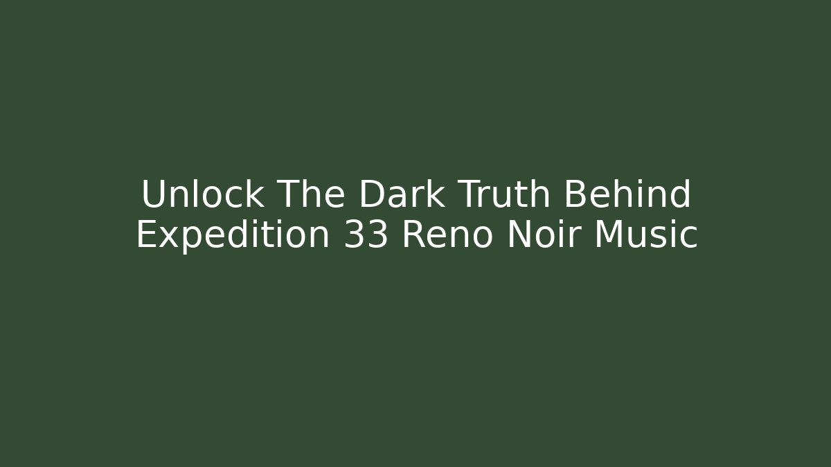 Unlock The Dark Truth Behind Expedition 33 Reno Noir Music