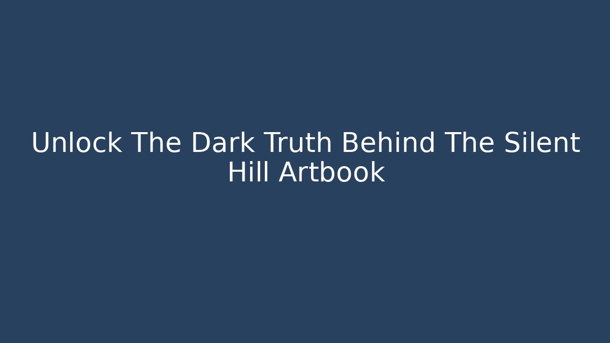 Unlock The Dark Truth Behind The Silent Hill Artbook
