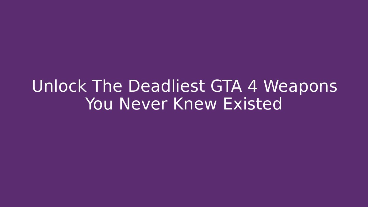 Unlock The Deadliest GTA 4 Weapons You Never Knew Existed