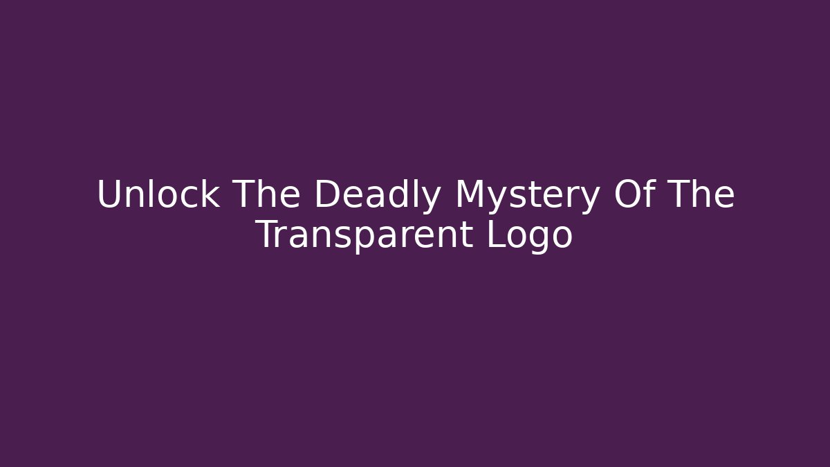 Unlock The Deadly Mystery Of The Transparent Logo