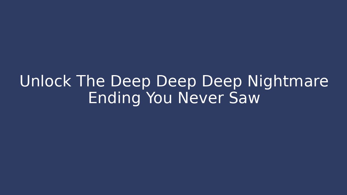 Unlock The Deep Deep Deep Nightmare Ending You Never Saw