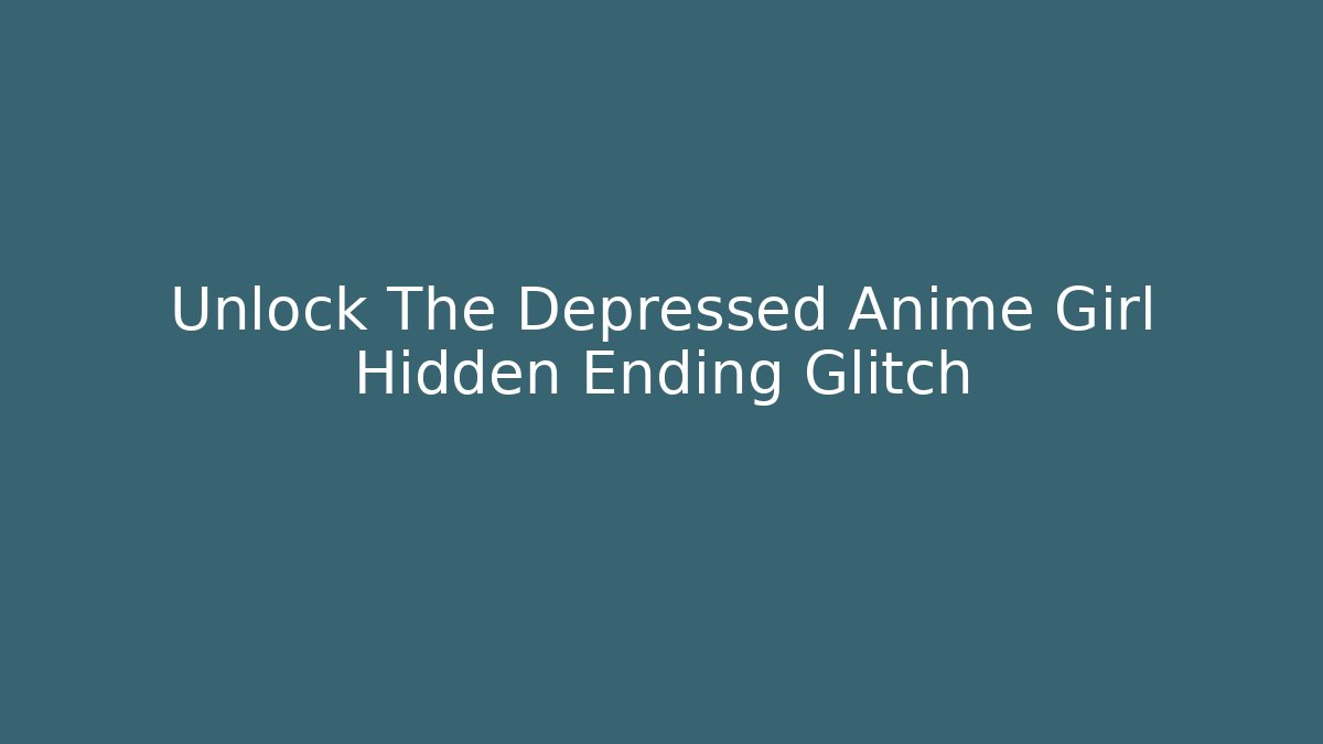Unlock The Depressed Anime Girl Hidden Ending Glitch