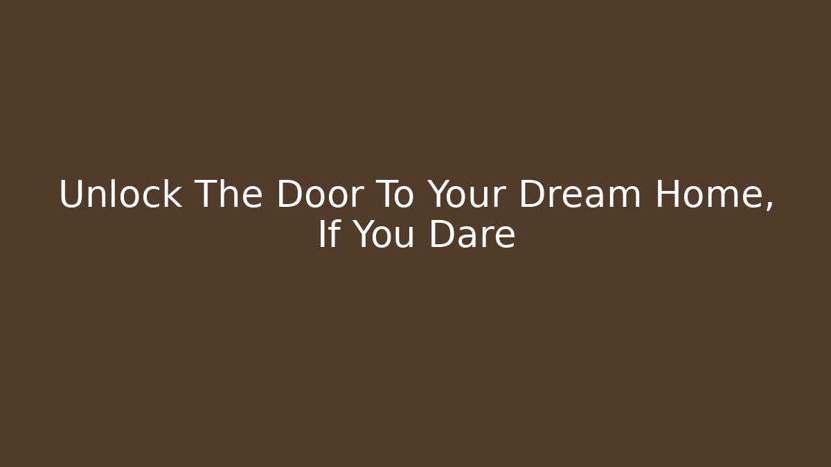 Unlock The Door To Your Dream Home, If You Dare