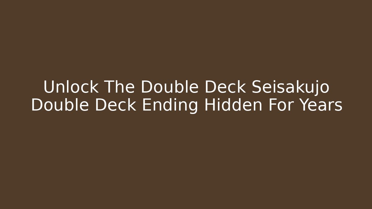 Unlock The Double Deck Seisakujo Double Deck Ending Hidden For Years