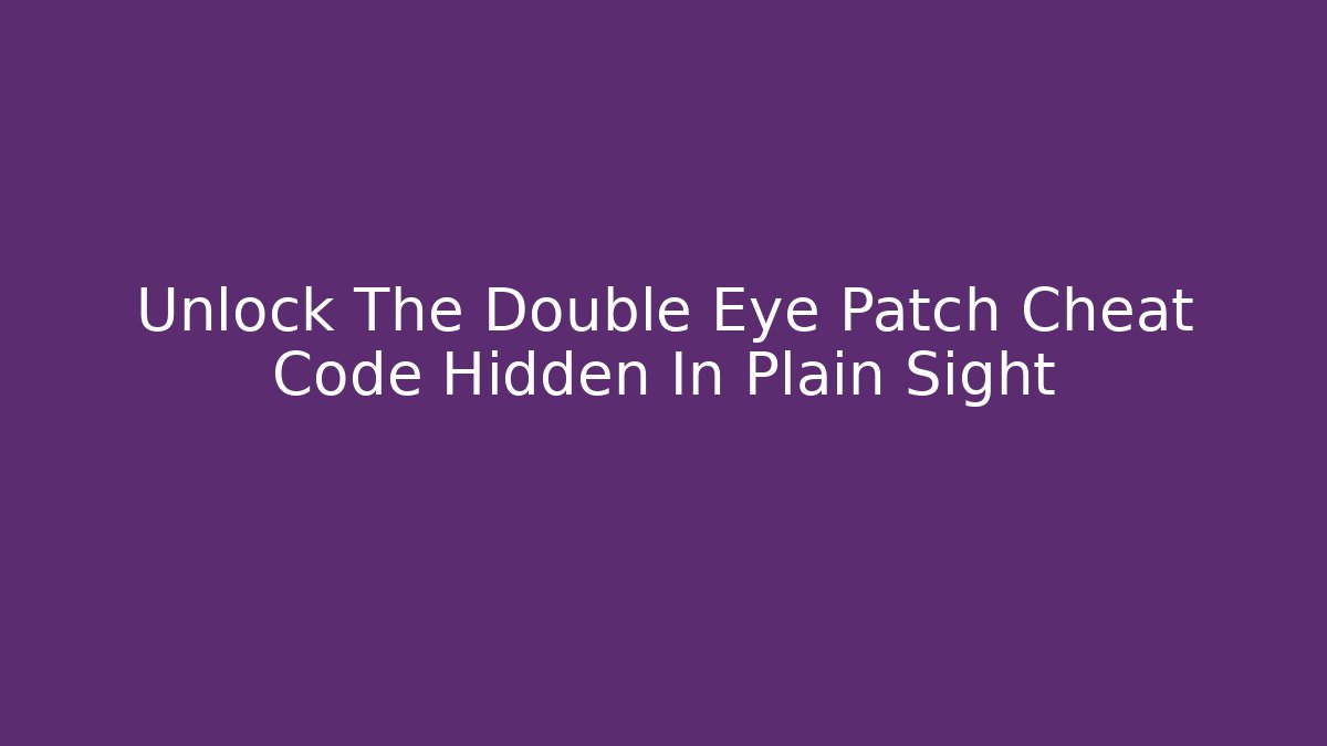 Unlock The Double Eye Patch Cheat Code Hidden In Plain Sight - Create More Assets