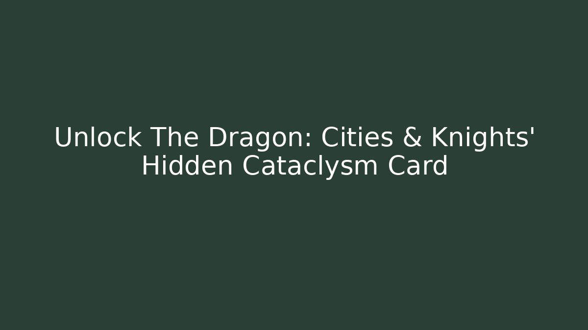 Unlock The Dragon: Cities & Knights' Hidden Cataclysm Card