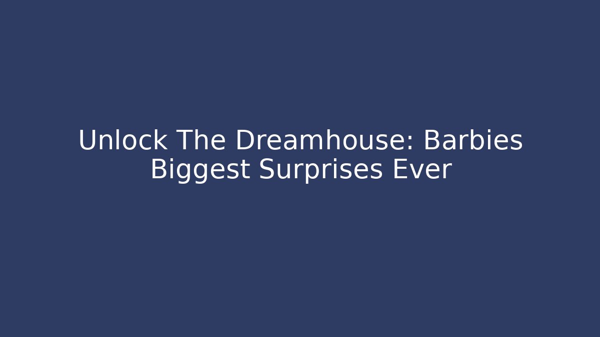 Unlock The Dreamhouse: Barbies Biggest Surprises Ever