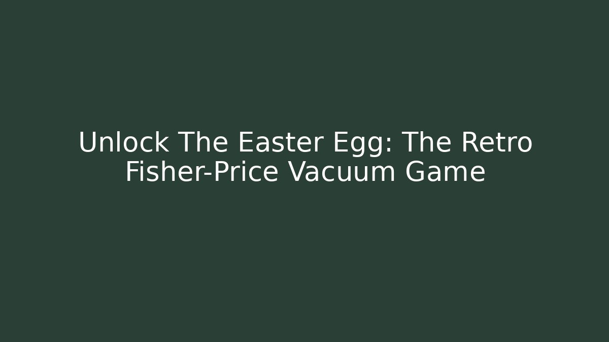 Unlock The Easter Egg: The Retro Fisher-Price Vacuum Game