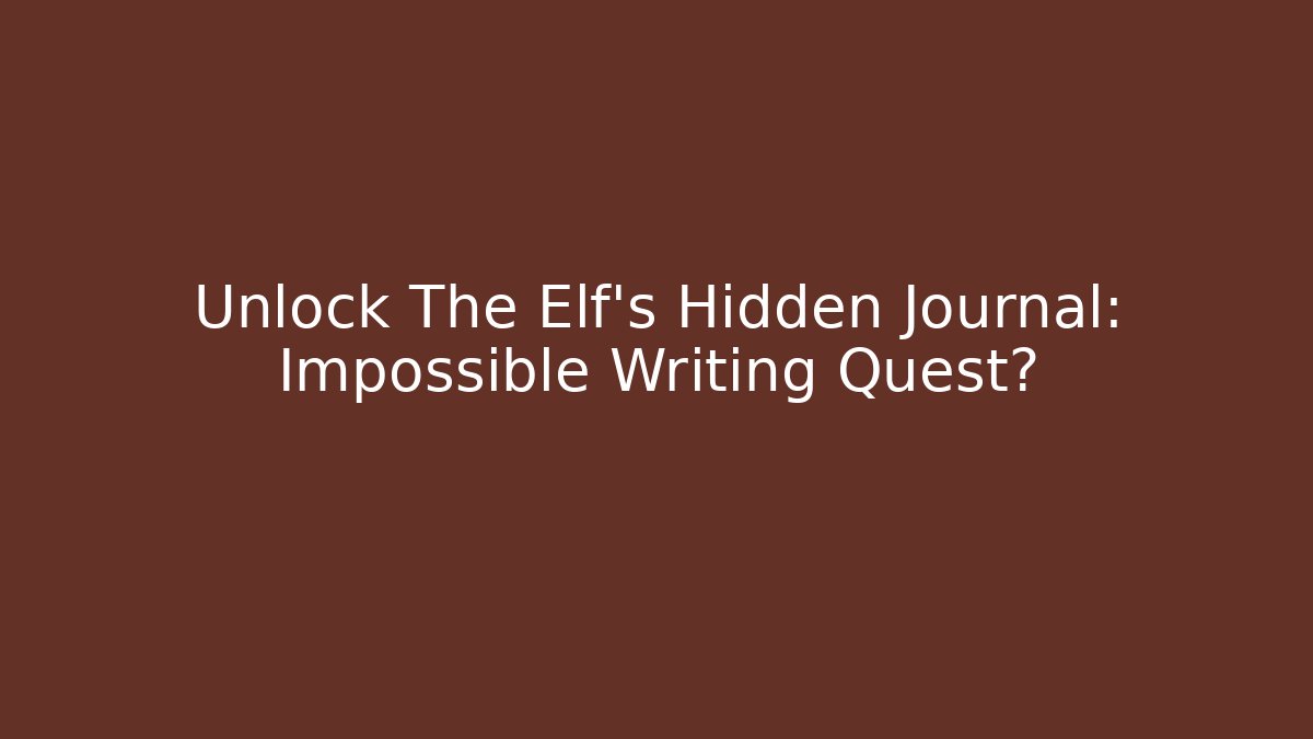 Unlock The Elf's Hidden Journal: Impossible Writing Quest?