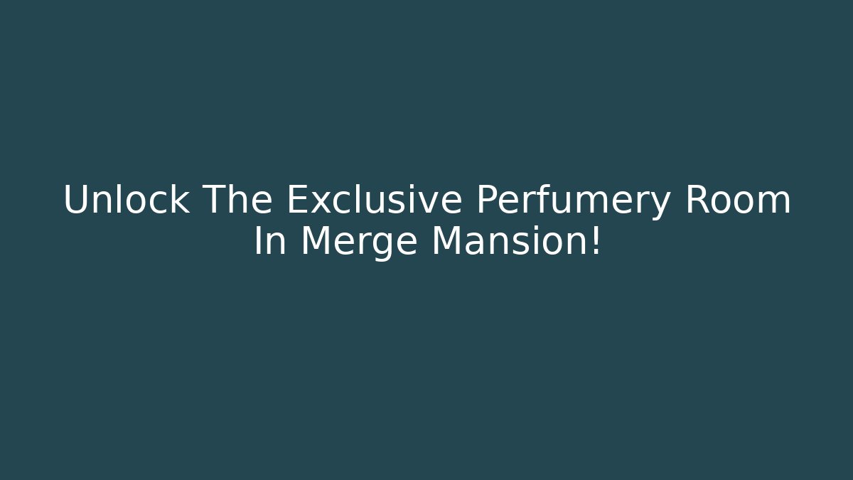 Unlock The Exclusive Perfumery Room In Merge Mansion!