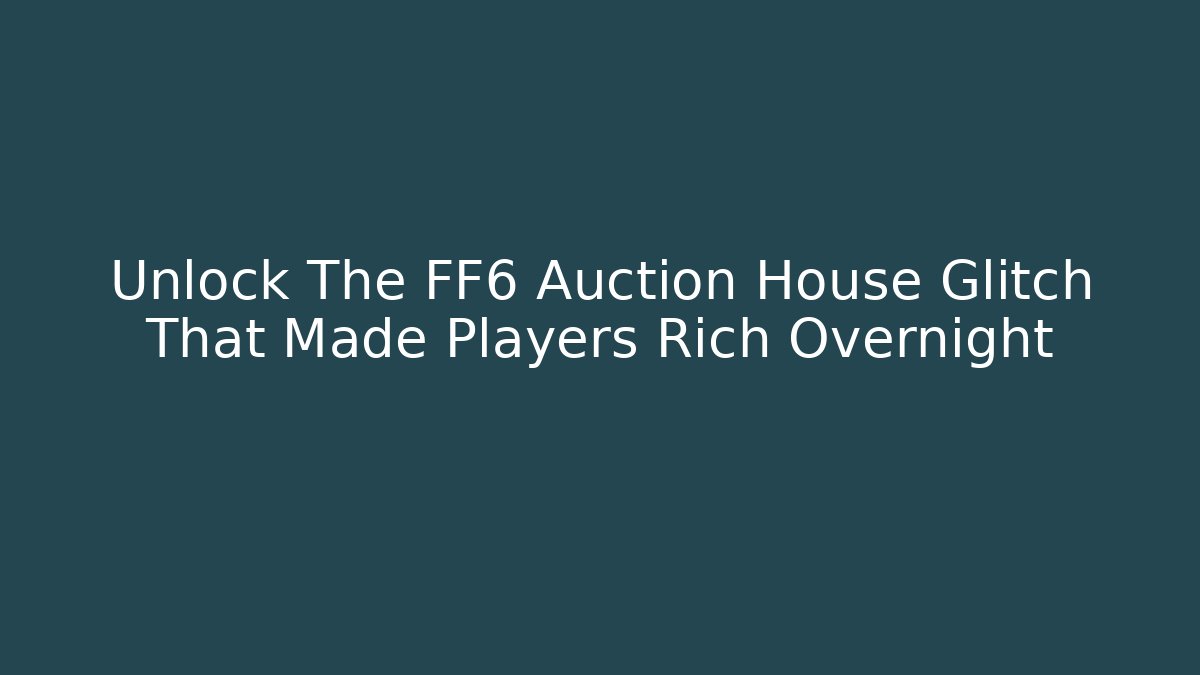 Unlock The FF6 Auction House Glitch That Made Players Rich Overnight