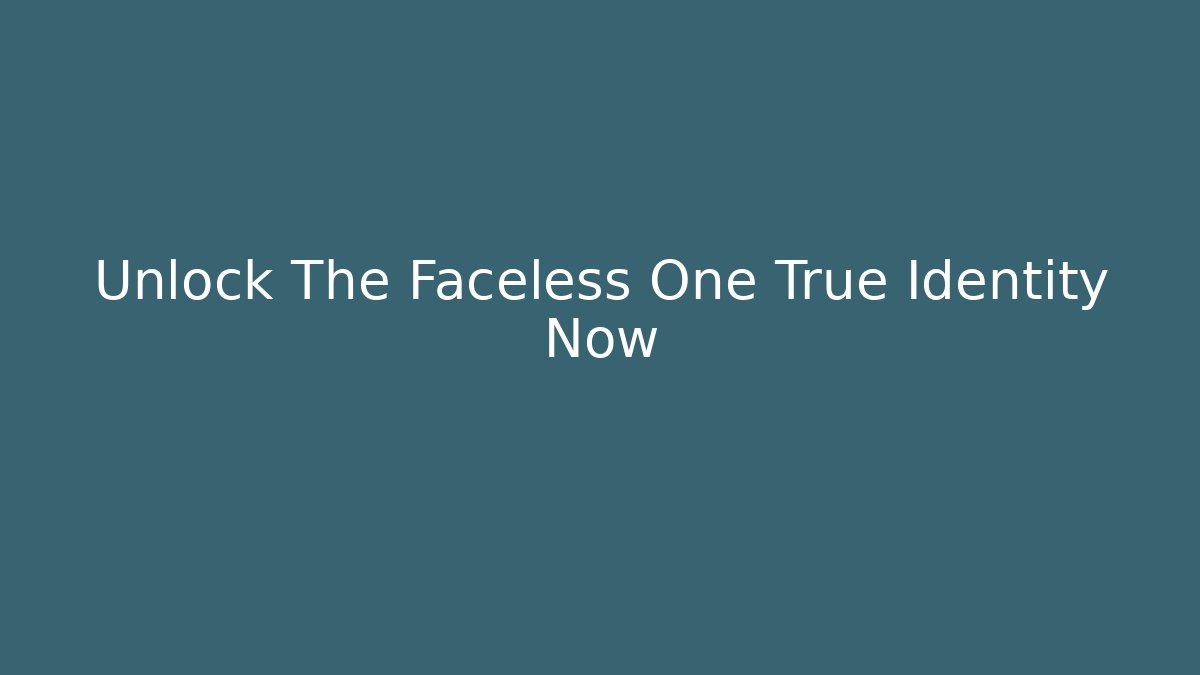 Unlock The Faceless One True Identity Now