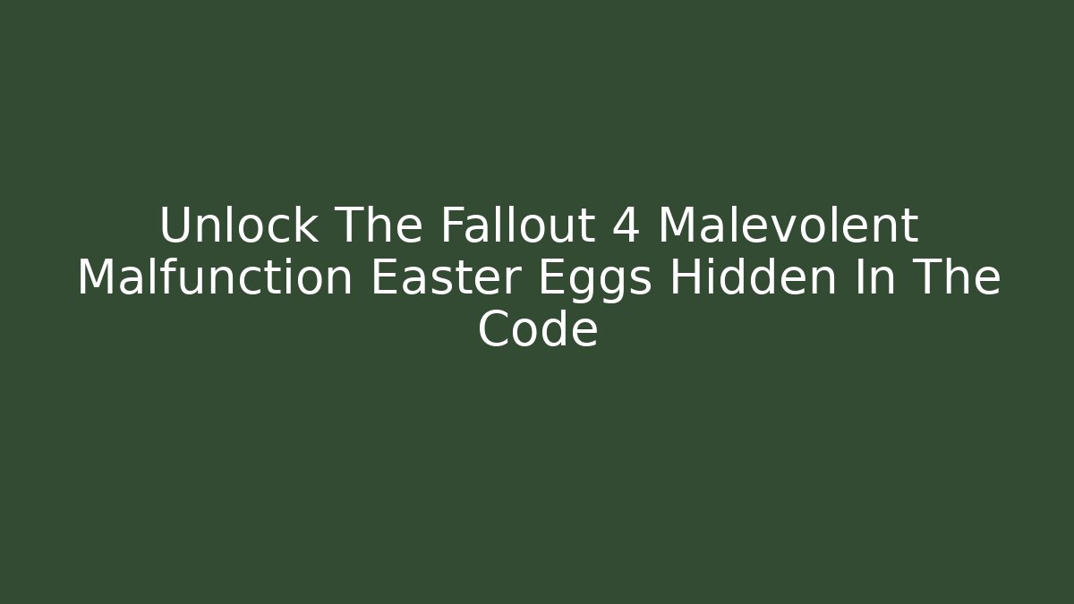 Unlock The Fallout 4 Malevolent Malfunction Easter Eggs Hidden In The Code - Create More Assets
