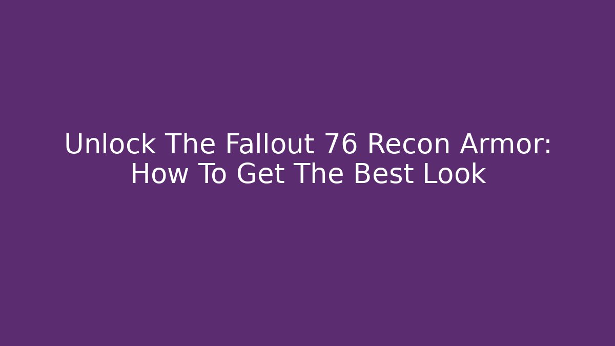 Unlock The Fallout 76 Recon Armor: How To Get The Best Look