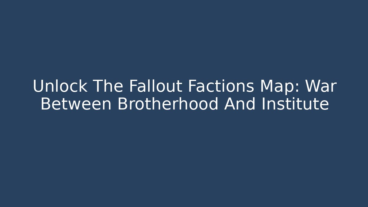 Unlock The Fallout Factions Map: War Between Brotherhood And Institute