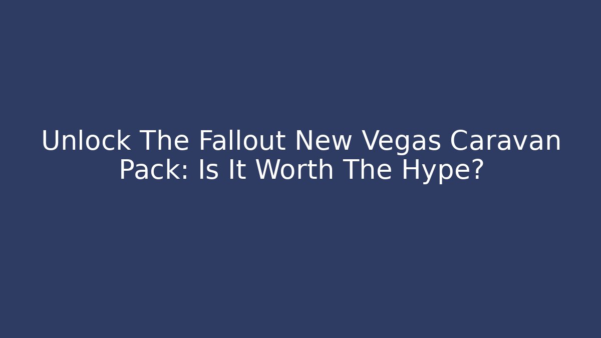 Unlock The Fallout New Vegas Caravan Pack: Is It Worth The Hype?