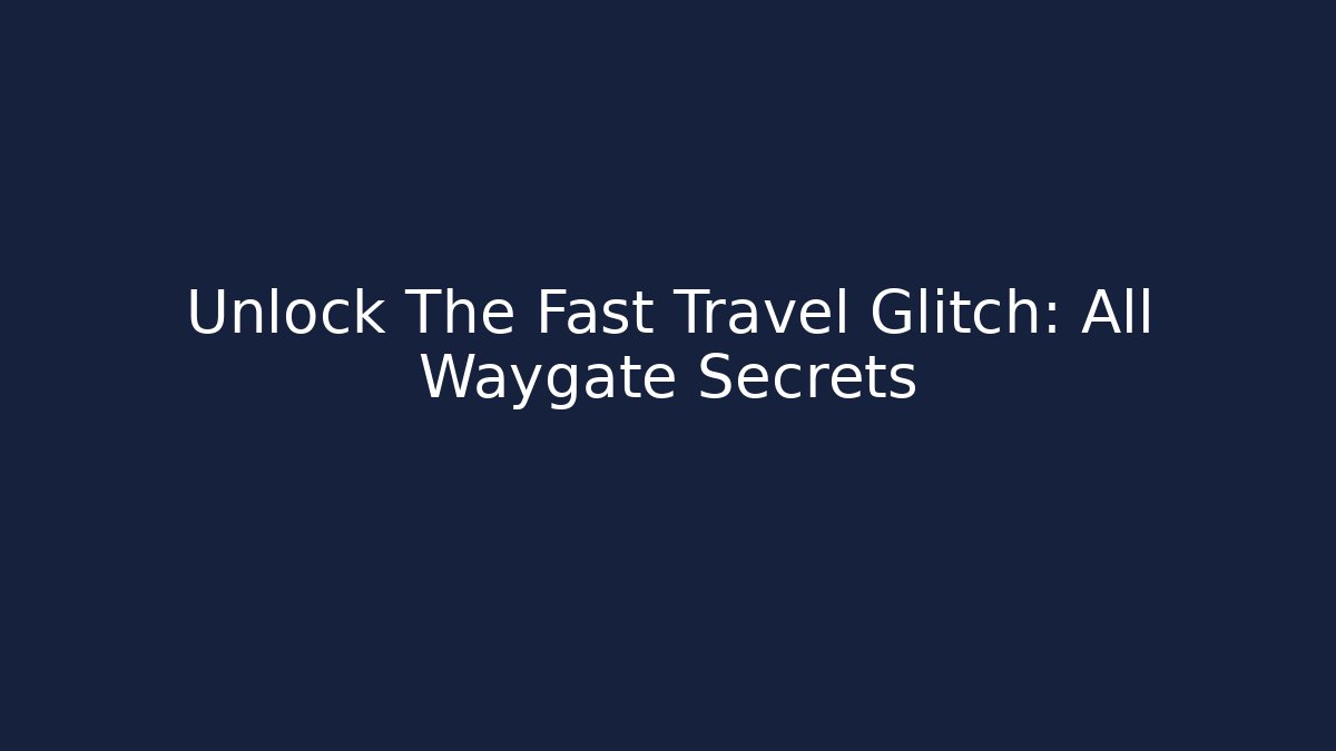 Unlock The Fast Travel Glitch: All Waygate Secrets