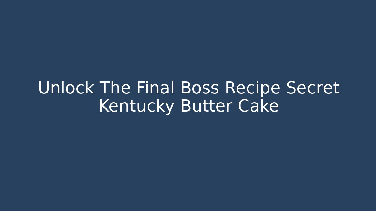 Unlock The Final Boss Recipe Secret Kentucky Butter Cake