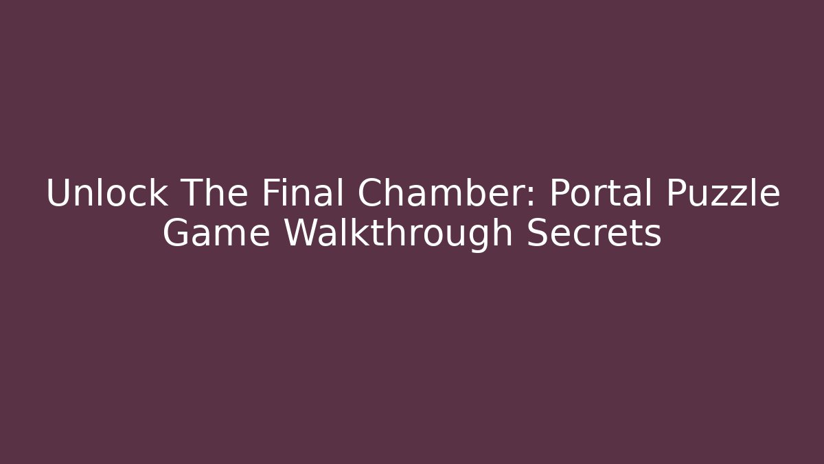 Unlock The Final Chamber: Portal Puzzle Game Walkthrough Secrets
