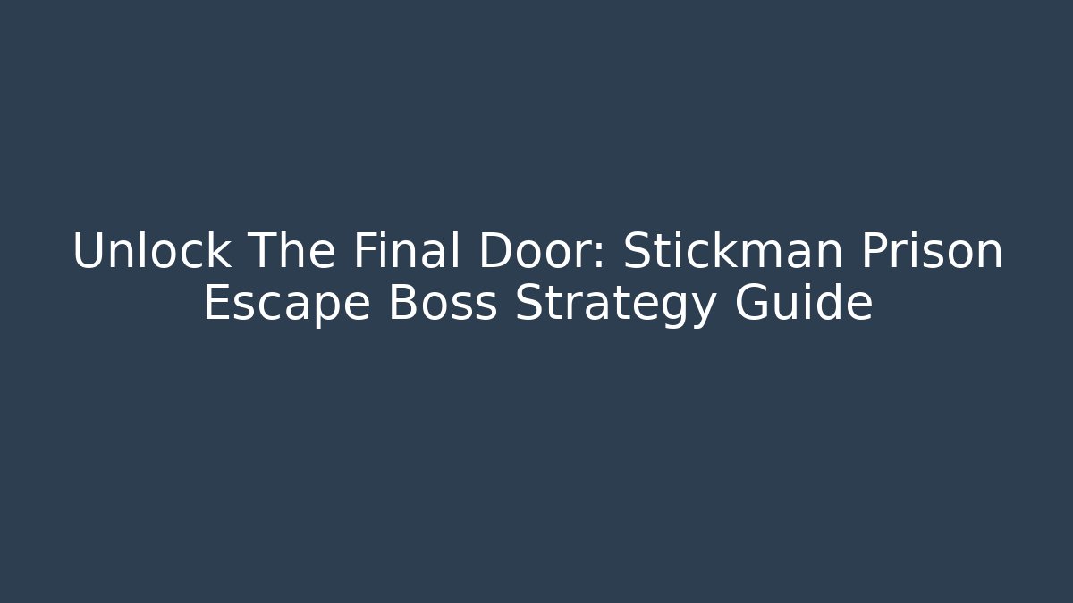 Unlock The Final Door: Stickman Prison Escape Boss Strategy Guide