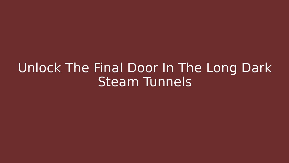 Unlock The Final Door In The Long Dark Steam Tunnels