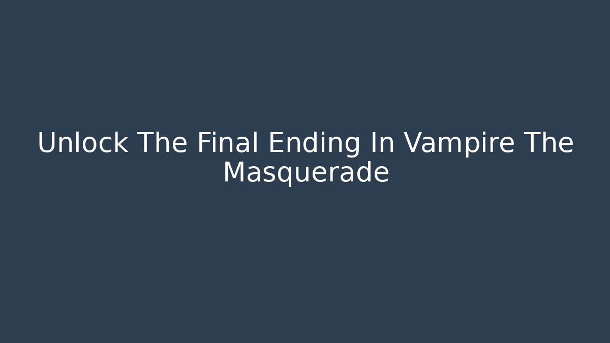 Unlock The Final Ending In Vampire The Masquerade