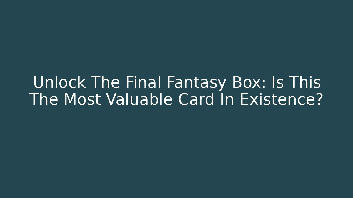 Unlock The Final Fantasy Box: Is This The Most Valuable Card In Existence?