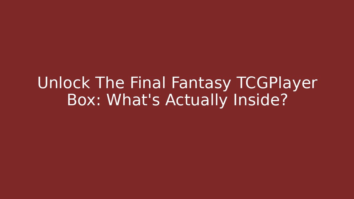 Unlock The Final Fantasy TCGPlayer Box: What’s Actually Inside?