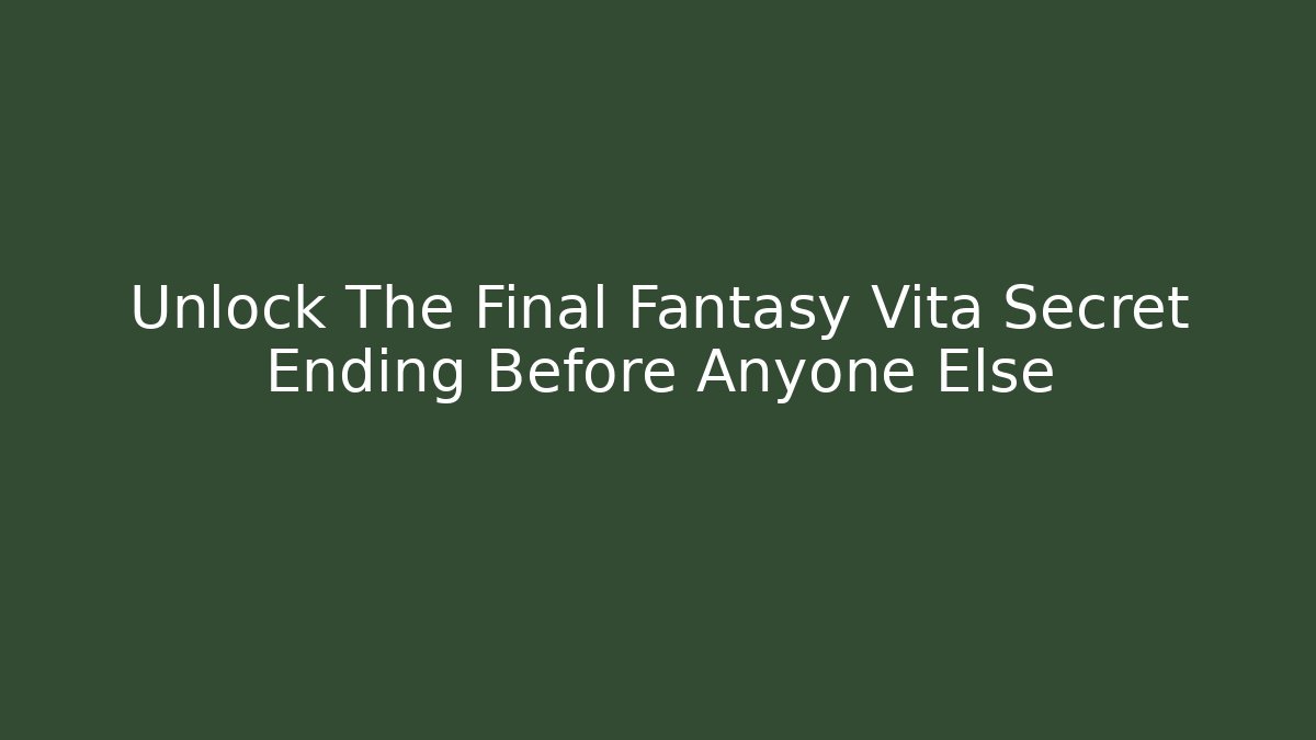 Unlock The Final Fantasy Vita Secret Ending Before Anyone Else