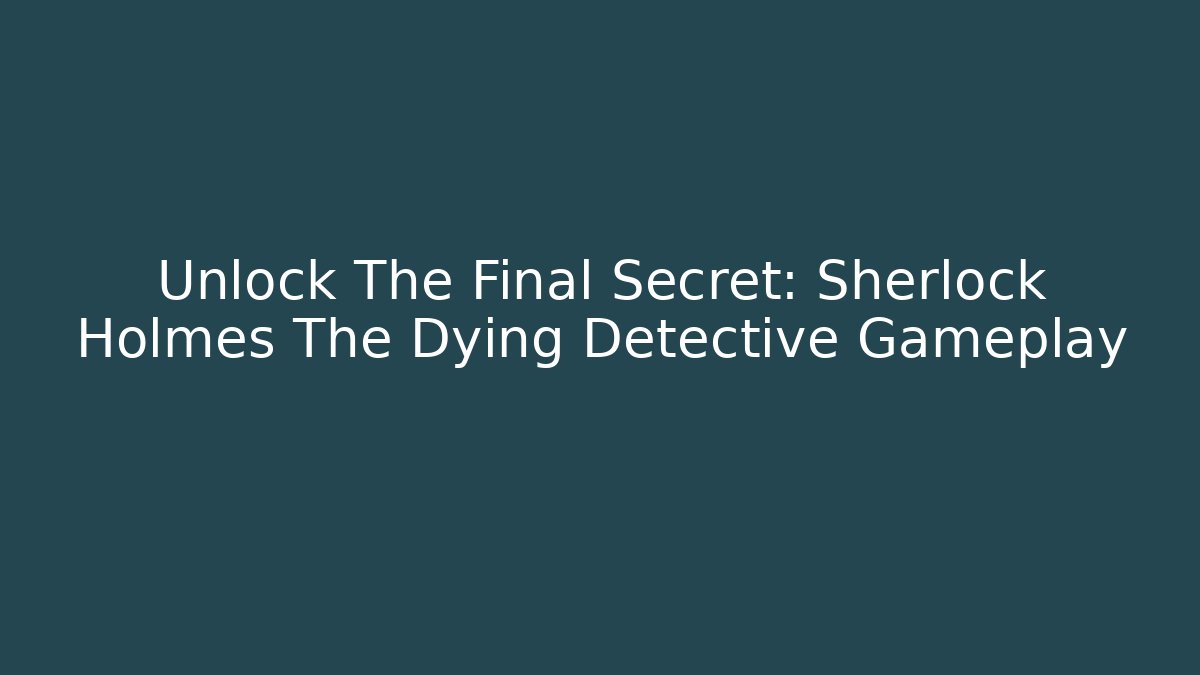 Unlock The Final Secret: Sherlock Holmes The Dying Detective Gameplay