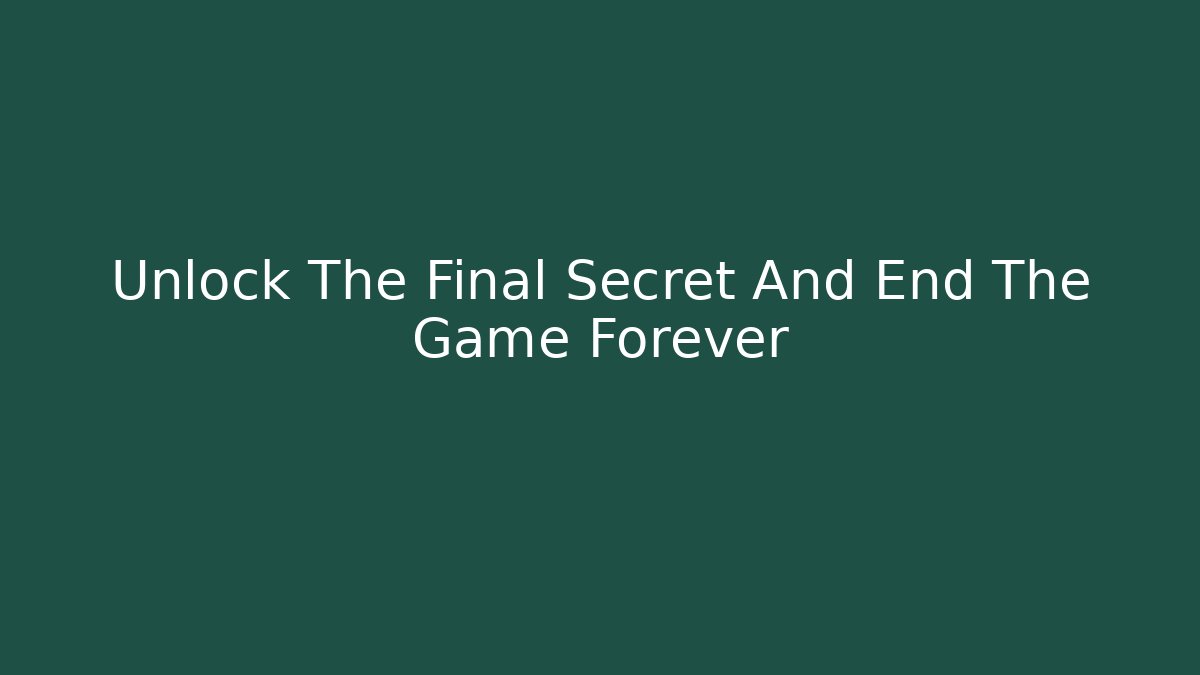 Unlock The Final Secret And End The Game Forever