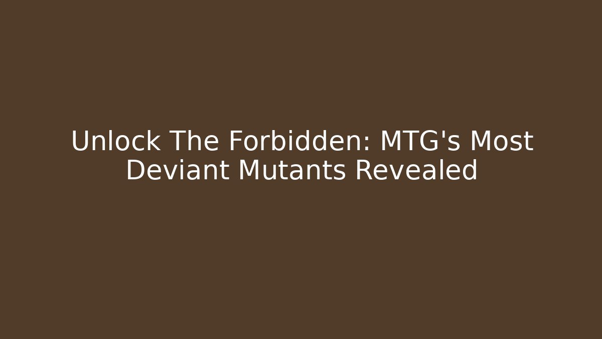 Unlock The Forbidden: MTG's Most Deviant Mutants Revealed